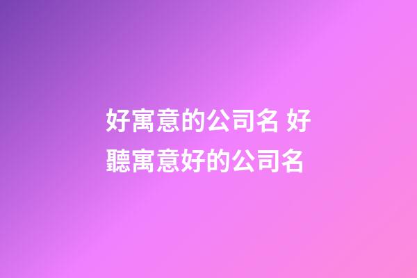 好寓意的公司名 好聽寓意好的公司名-第1張-公司起名-玄機派